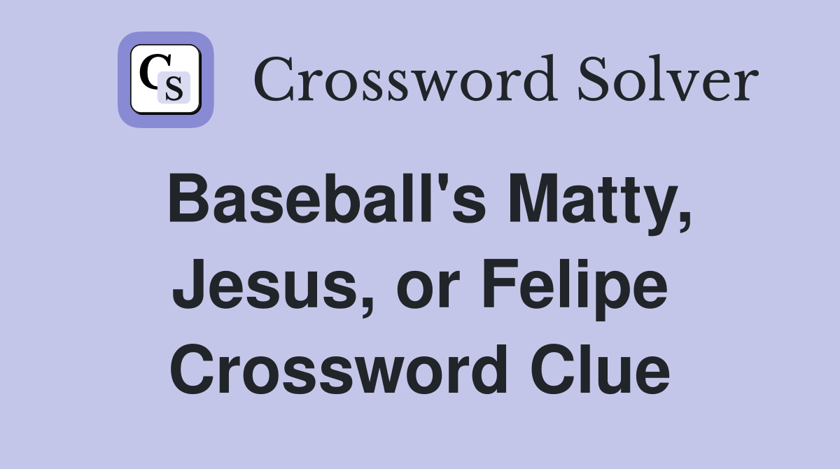 Baseball's Matty, Jesus, or Felipe Crossword Clue