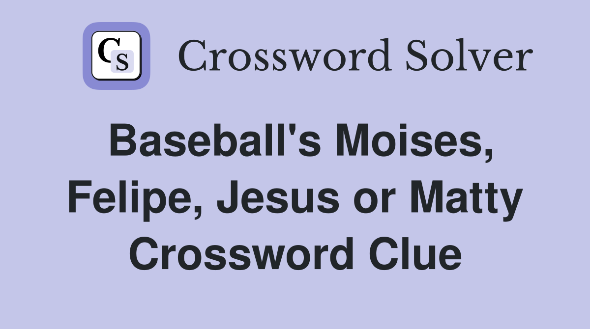 Baseball's Moises, Felipe, Jesus or Matty Crossword Clue