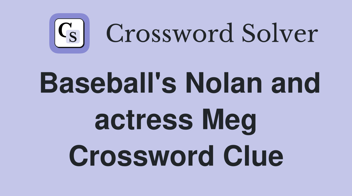 Baseball's Nolan and actress Meg Crossword Clue