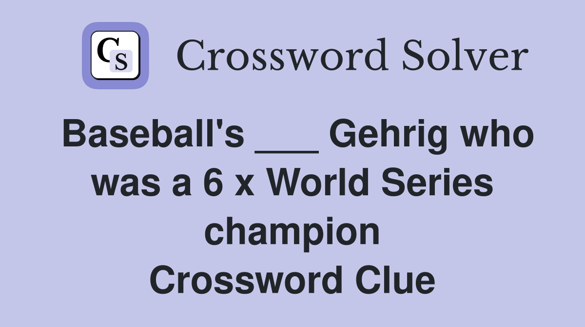 Baseball's ___ Gehrig who was a 6 x World Series champion Crossword Clue