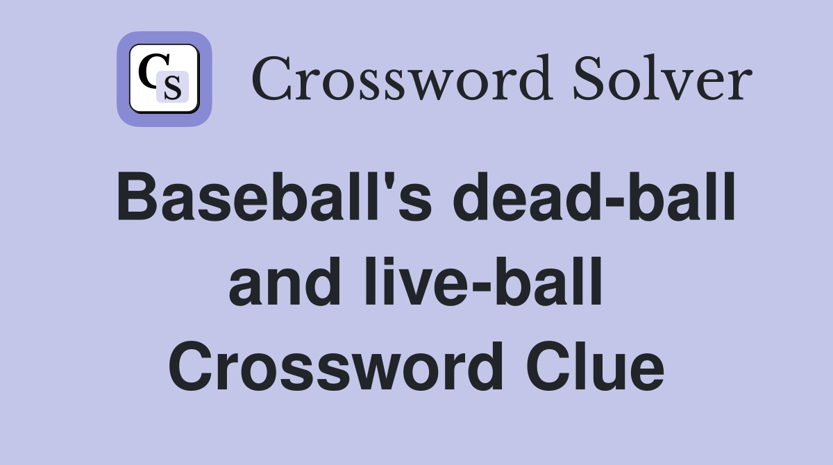 Baseball's dead-ball and live-ball Crossword Clue