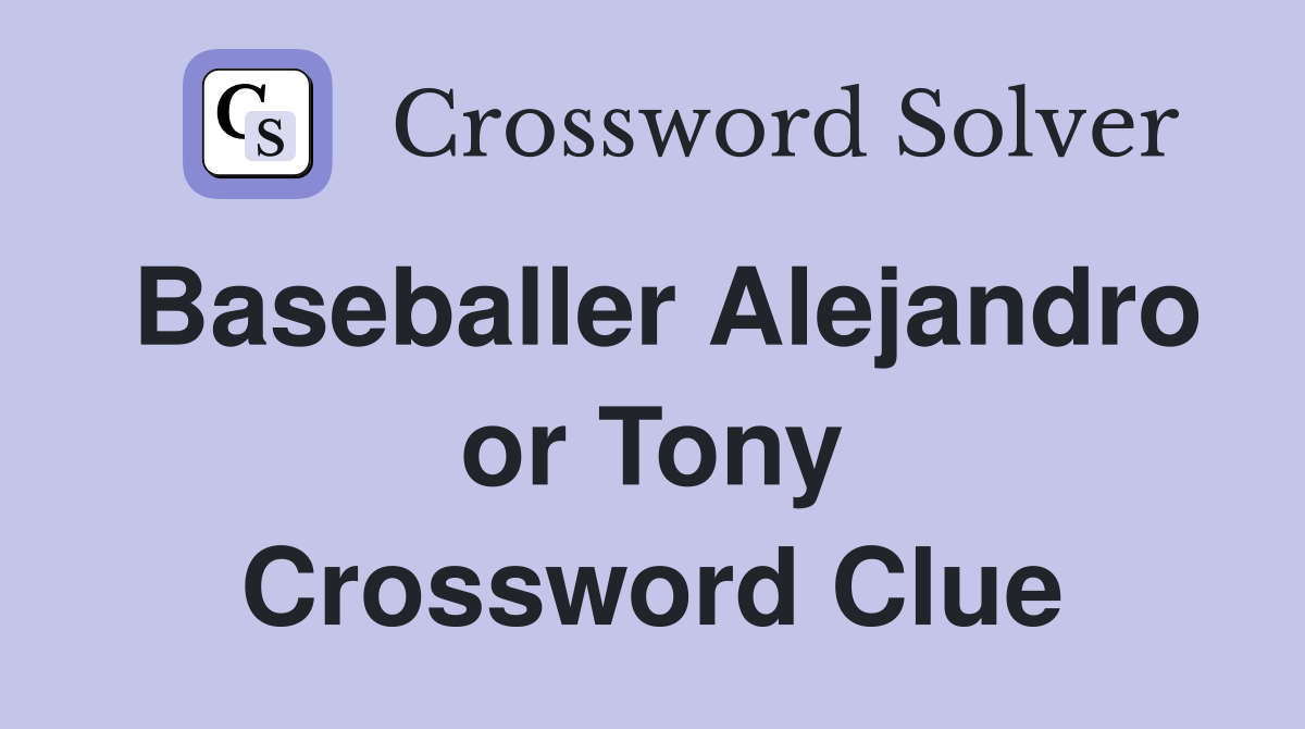 Baseballer Alejandro or Tony Crossword Clue
