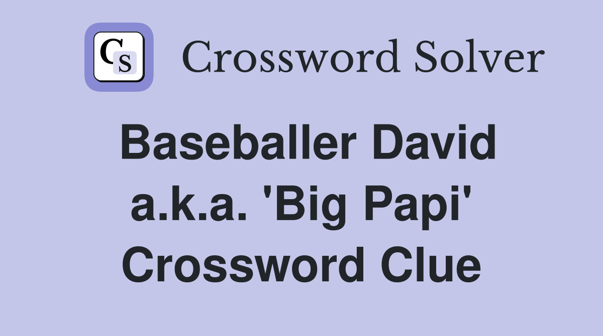 Baseballer David a.k.a. 'Big Papi' Crossword Clue