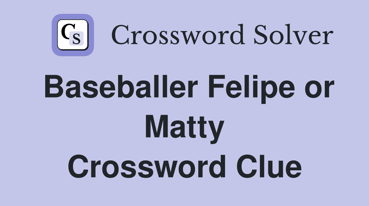 Baseballer Felipe or Matty Crossword Clue