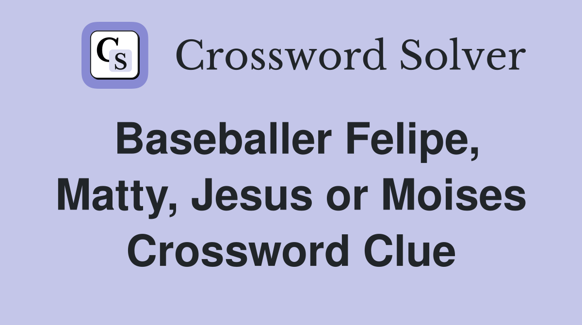 Baseballer Felipe, Matty, Jesus or Moises Crossword Clue