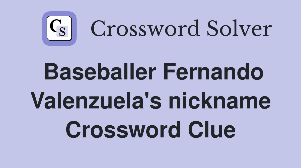 Baseballer Fernando Valenzuela's nickname Crossword Clue