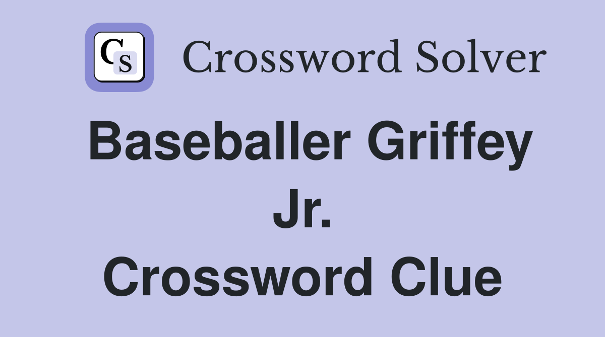 Baseballer Griffey Jr. Crossword Clue