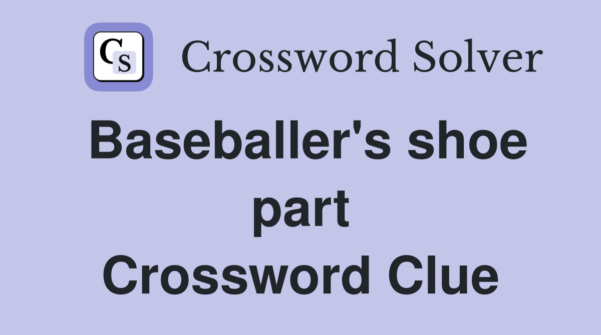 Baseballer's shoe part Crossword Clue