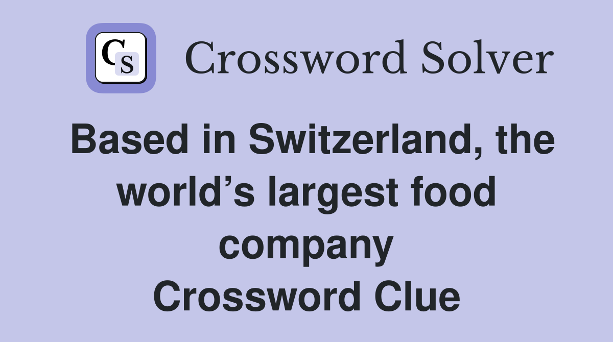 Based in Switzerland, the world’s largest food company Crossword Clue
