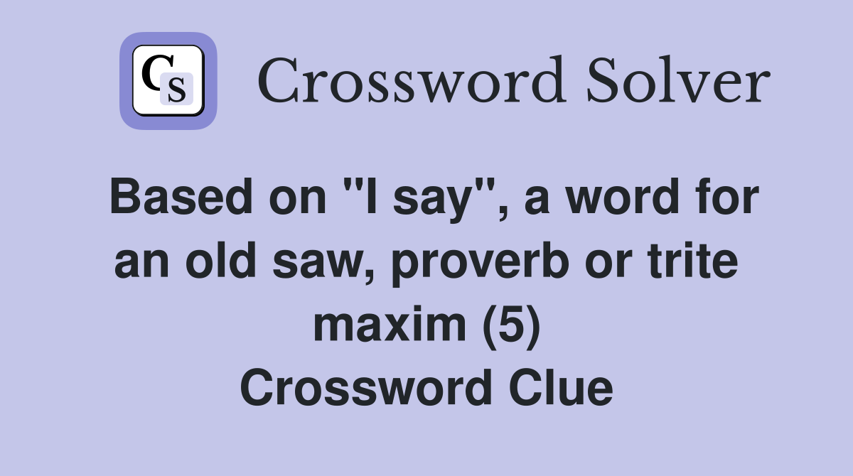 Based on "I say", a word for an old saw, proverb or trite maxim (5) Crossword Clue