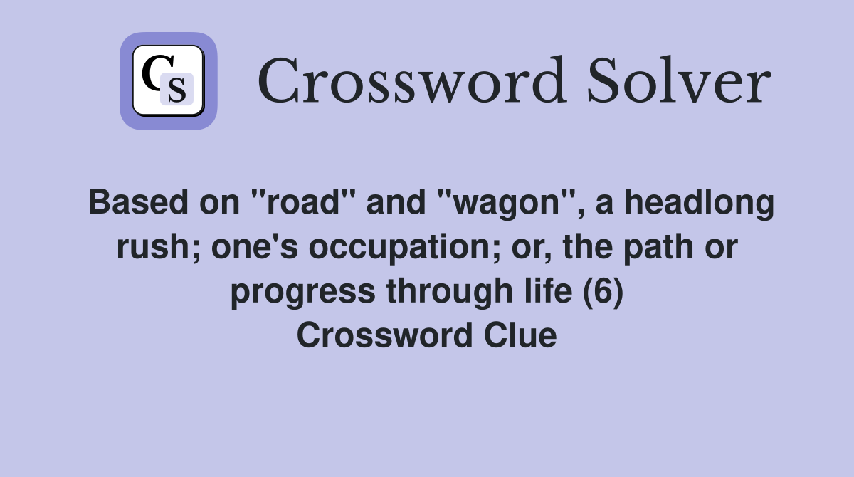 Based on "road" and "wagon", a headlong rush; one's occupation; or, the path or progress through life (6) Crossword Clue