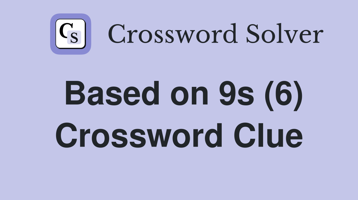 Based on 9s (6) Crossword Clue