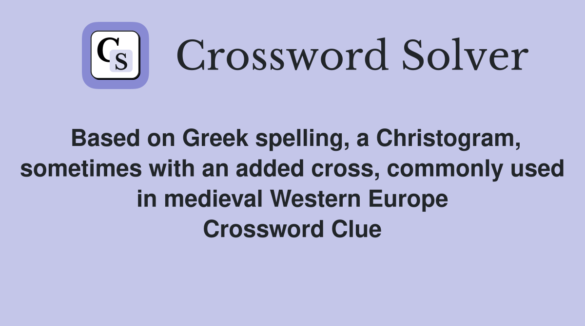 Based on Greek spelling, a Christogram, sometimes with an added cross, commonly used in medieval Western Europe Crossword Clue