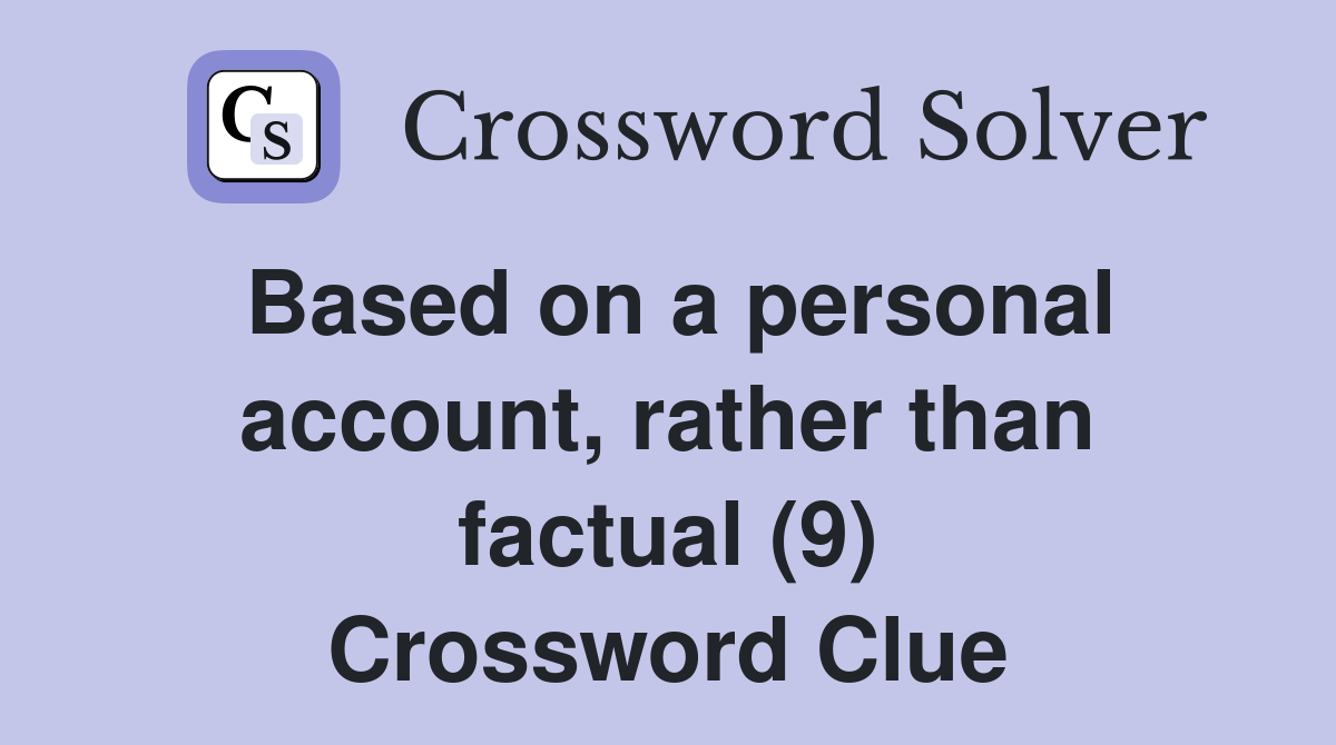 Based on a personal account, rather than factual (9) Crossword Clue
