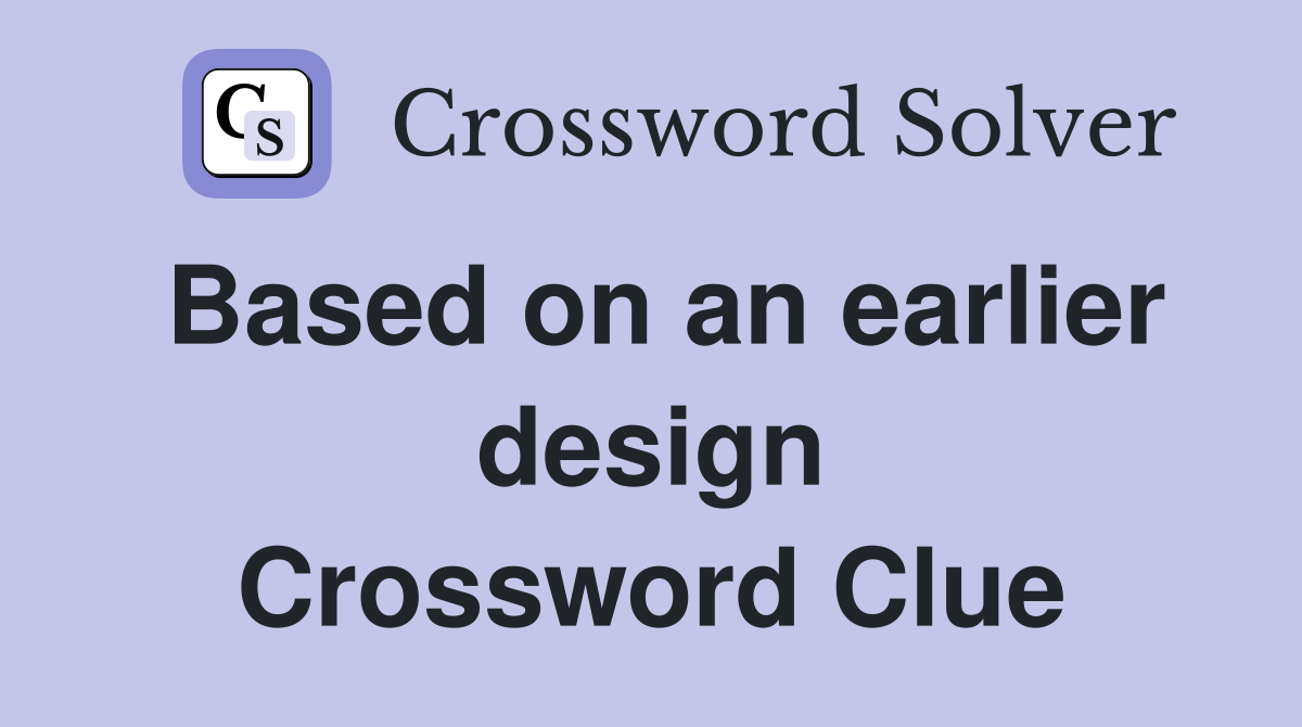 Based on an earlier design Crossword Clue