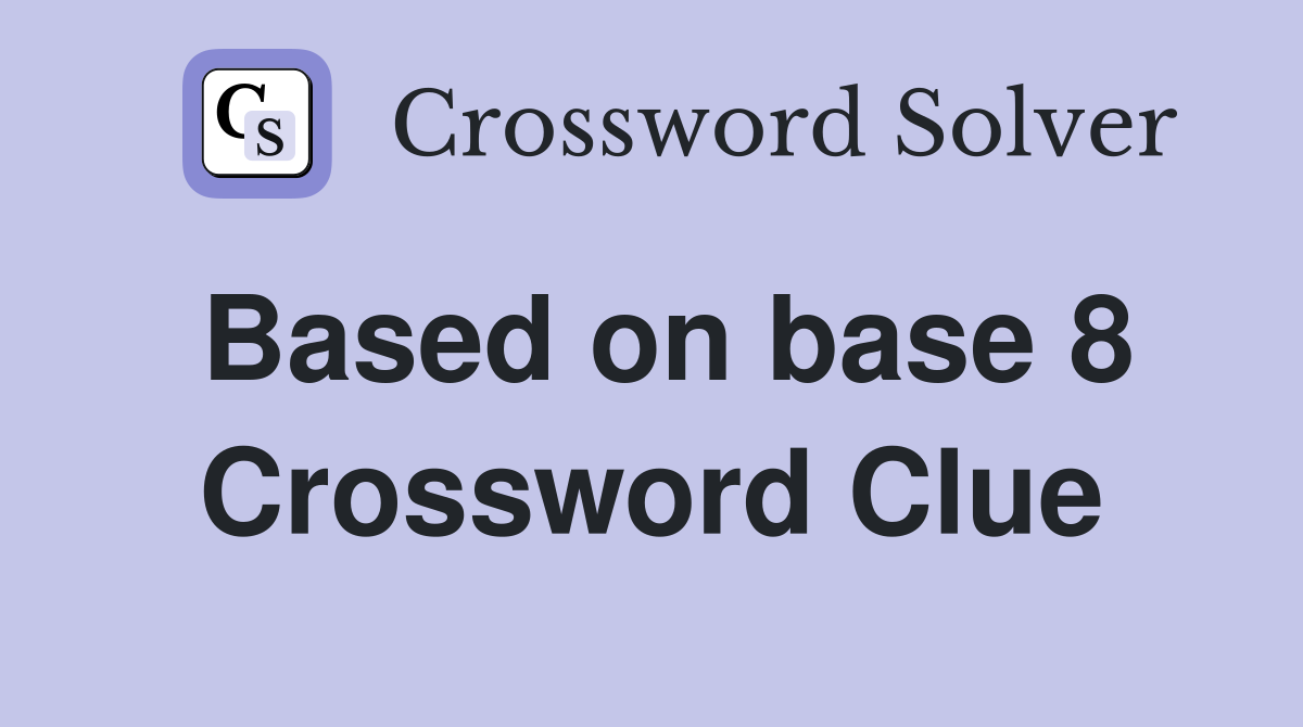 Based on base 8 Crossword Clue