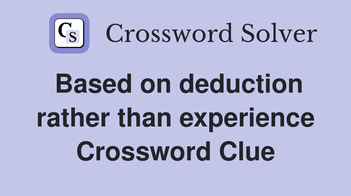 Based on deduction rather than experience Crossword Clue