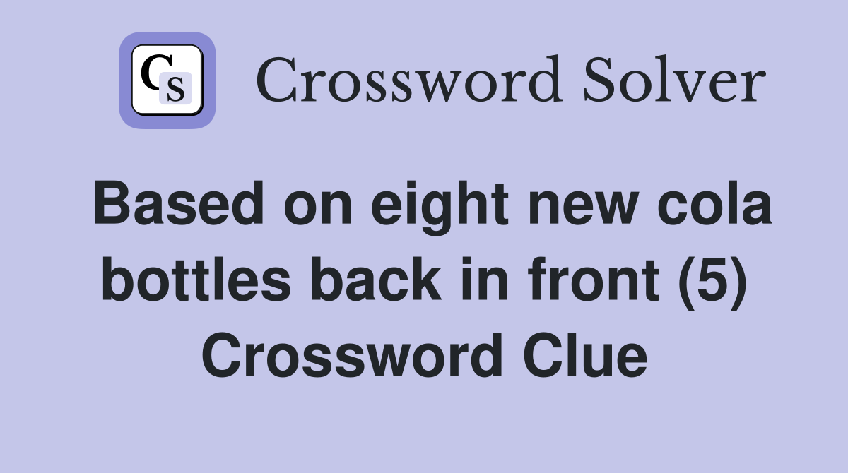 Based on eight new cola bottles back in front (5) Crossword Clue