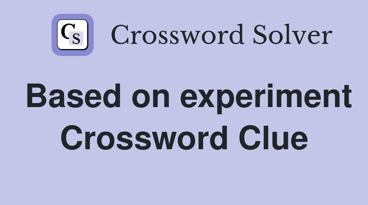 Based on experiment Crossword Clue