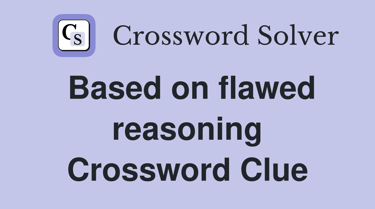 Based on flawed reasoning Crossword Clue