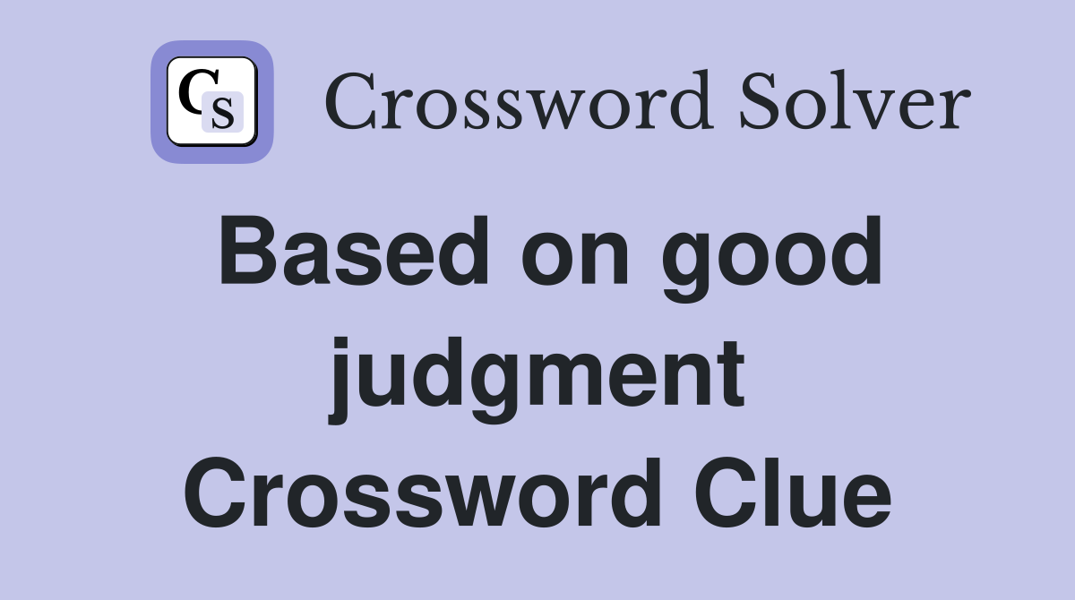Based on good judgment Crossword Clue