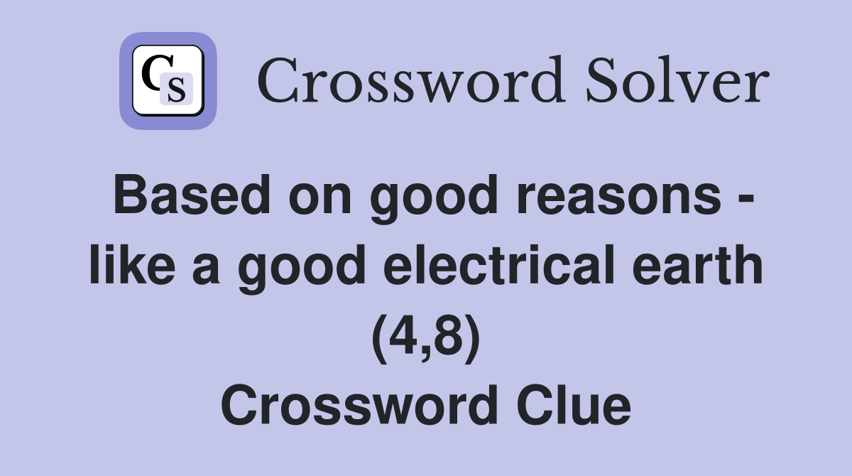 Based on good reasons - like a good electrical earth (4,8) Crossword Clue