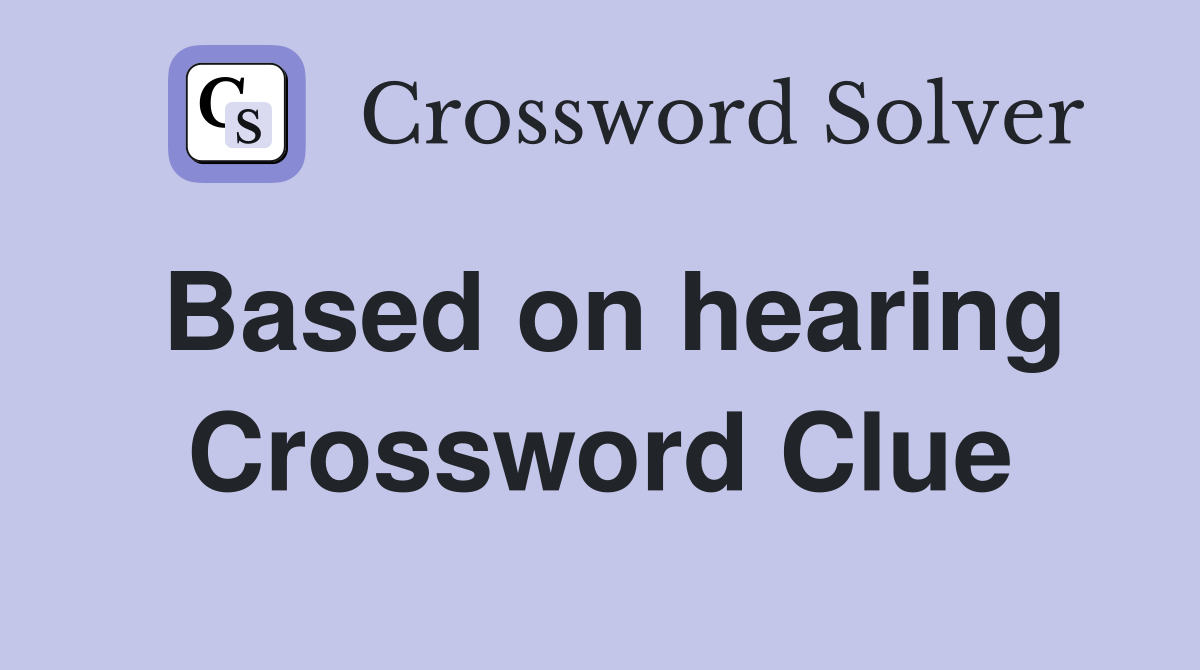 Based on hearing Crossword Clue