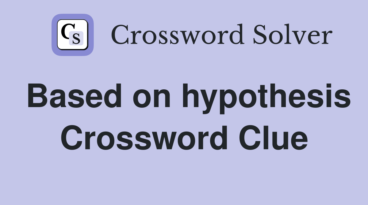 Based on hypothesis Crossword Clue