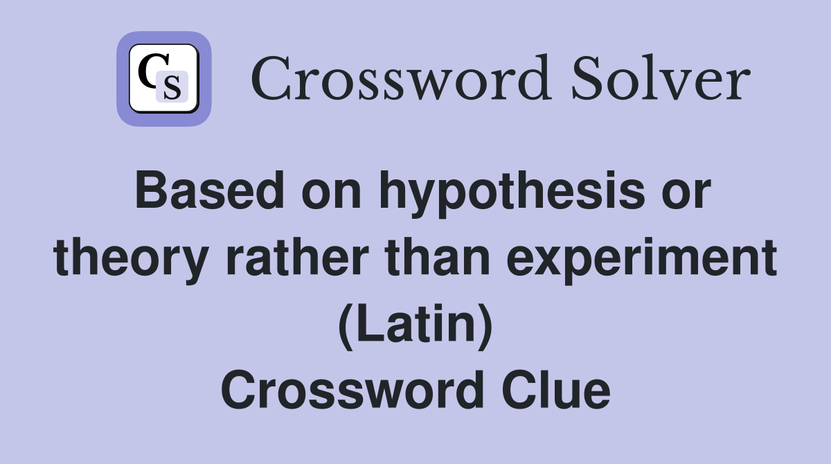 Based on hypothesis or theory rather than experiment (Latin) Crossword Clue