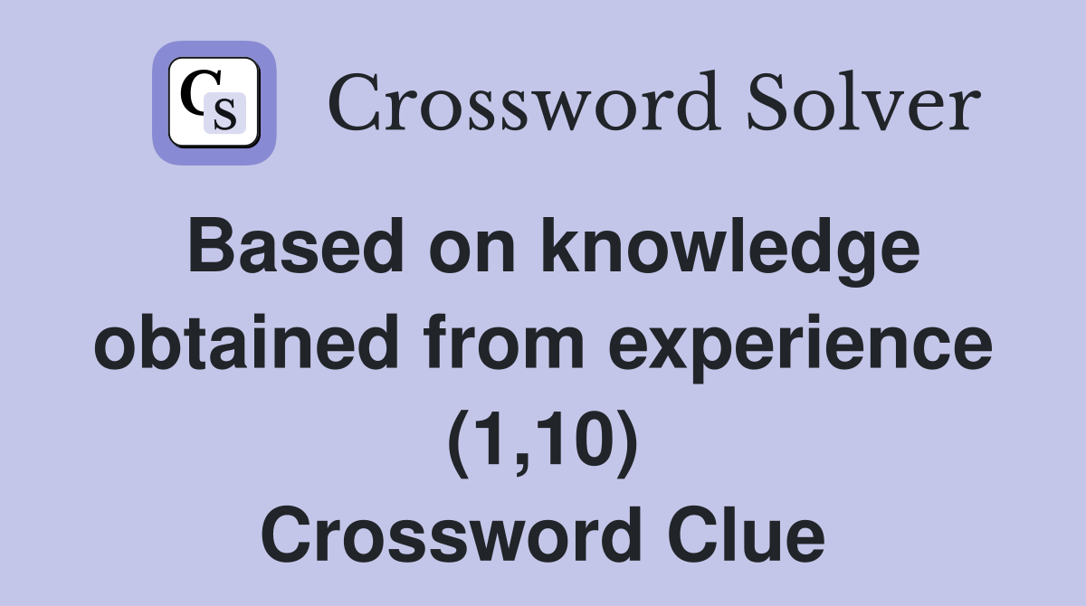 Based on knowledge obtained from experience (1,10) Crossword Clue