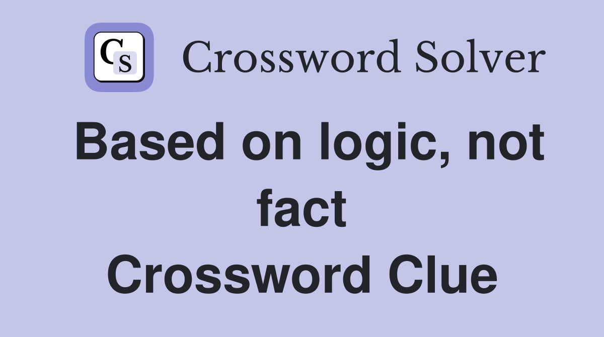 Based on logic, not fact Crossword Clue