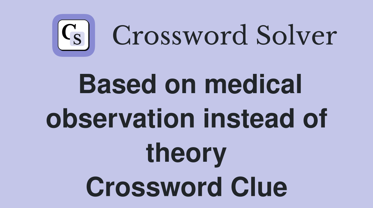 Based on medical observation instead of theory Crossword Clue