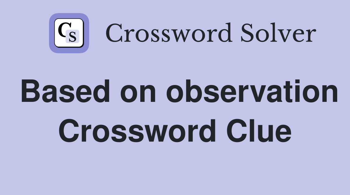 Based on observation Crossword Clue