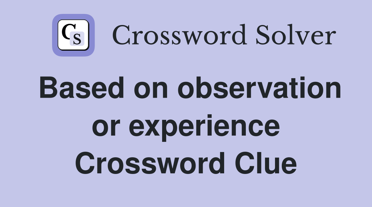 Based on observation or experience Crossword Clue