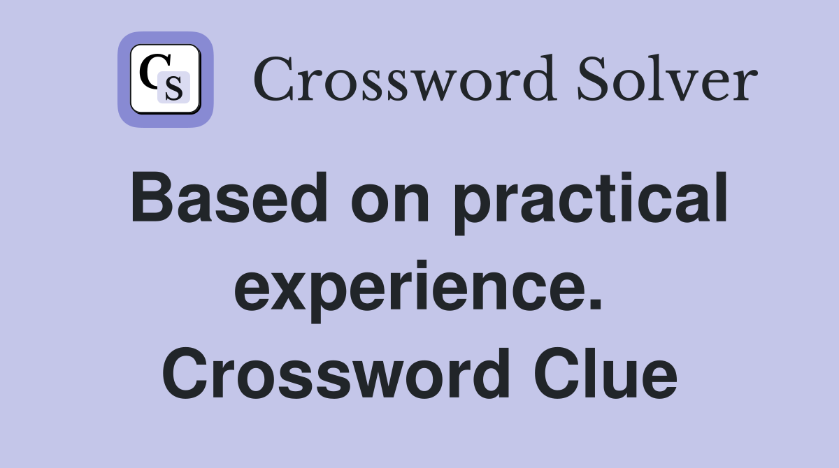 Based on practical experience. Crossword Clue