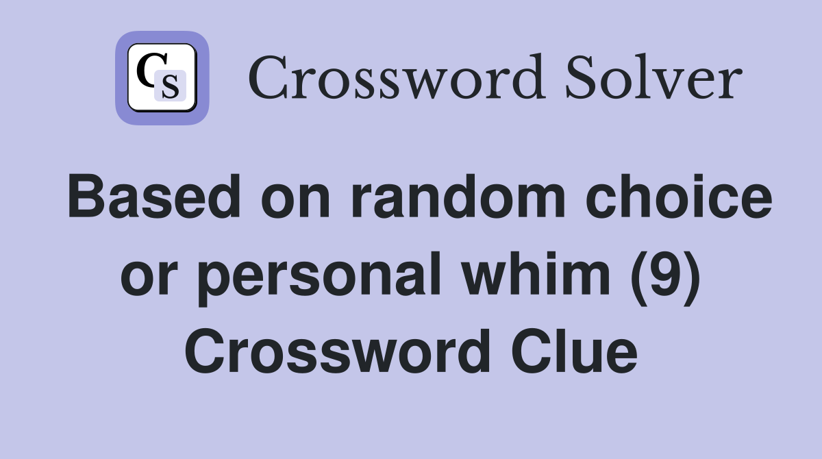 Based on random choice or personal whim (9) Crossword Clue