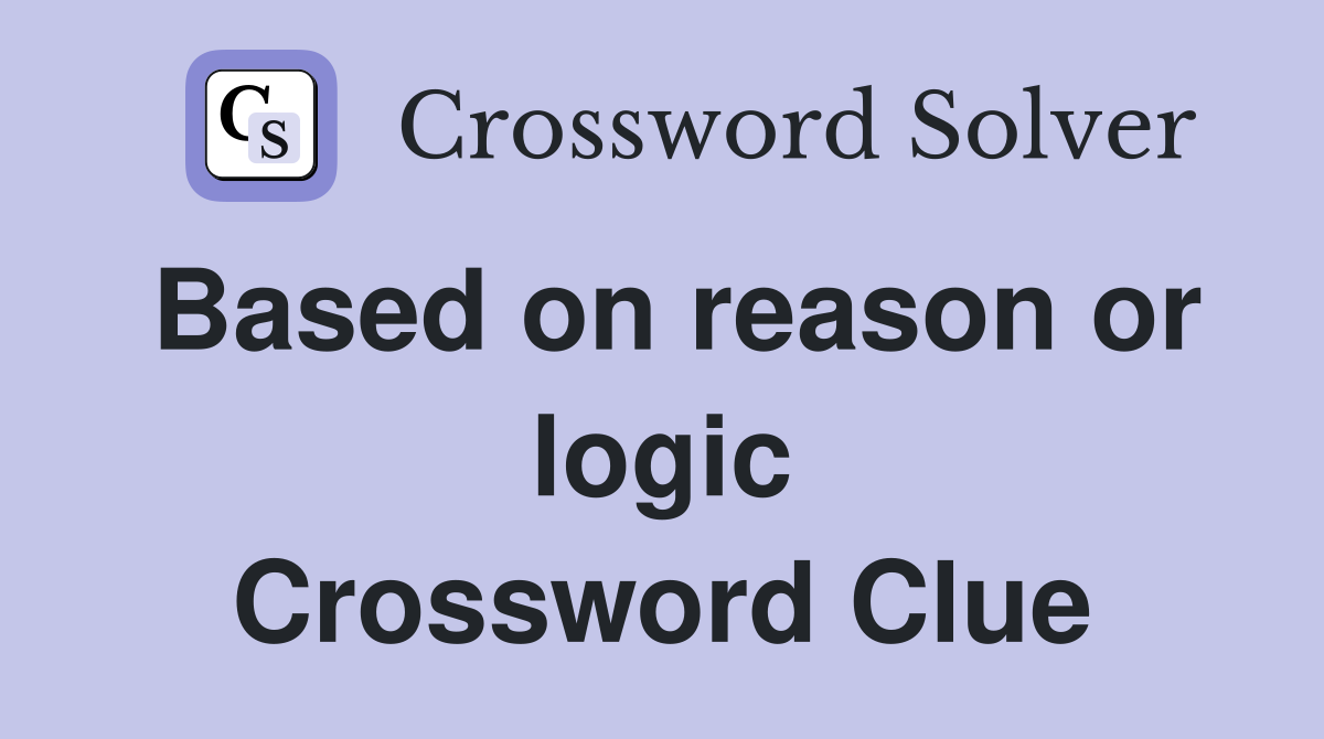 Based on reason or logic Crossword Clue