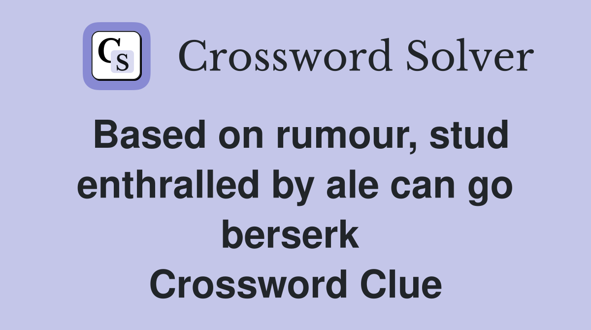 Based on rumour, stud enthralled by ale can go berserk  Crossword Clue