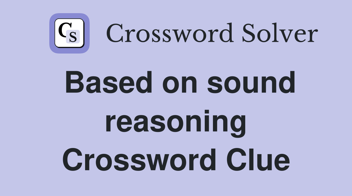 Based on sound reasoning Crossword Clue