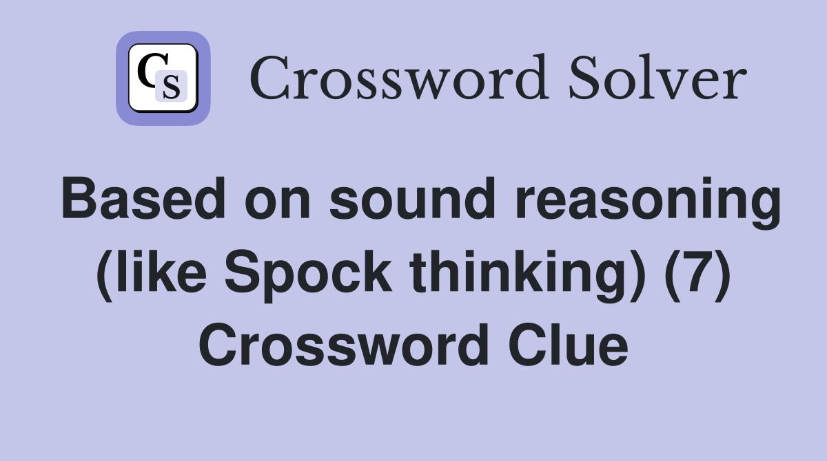 Based on sound reasoning (like Spock thinking) (7) Crossword Clue