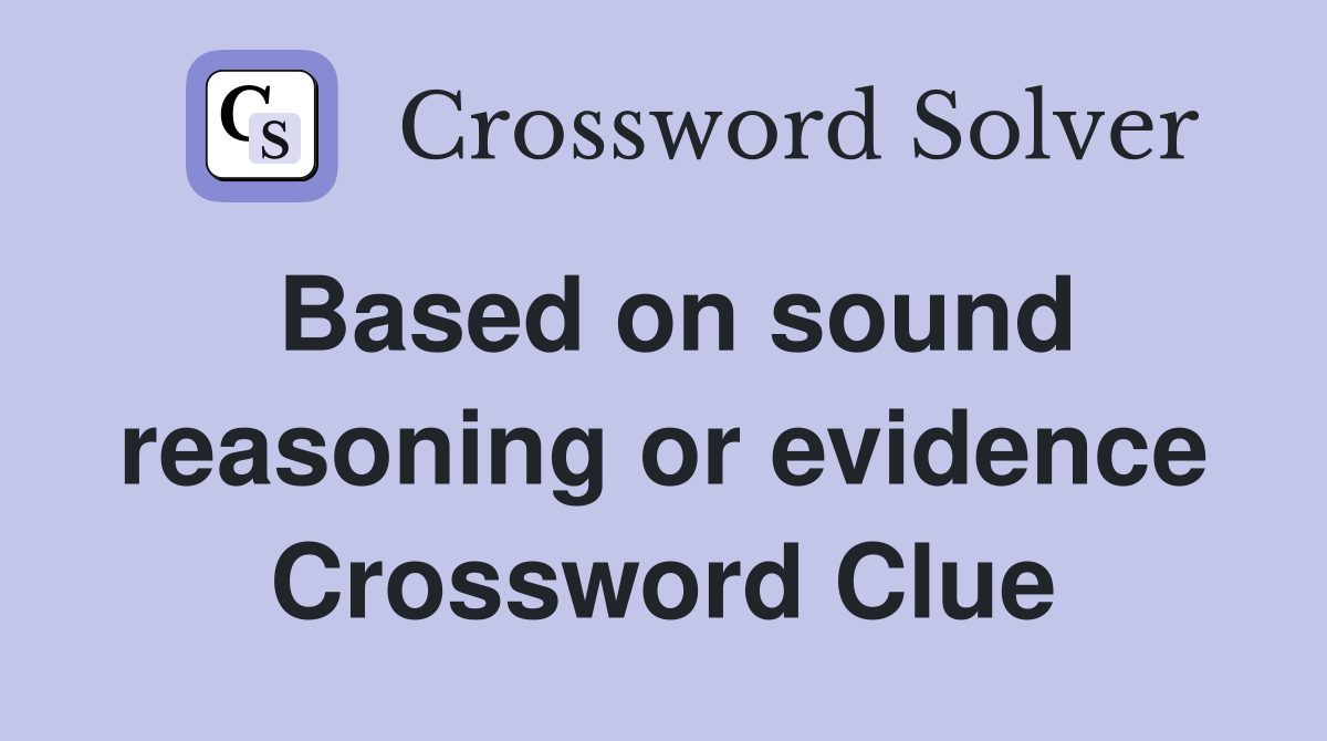 Based on sound reasoning or evidence Crossword Clue