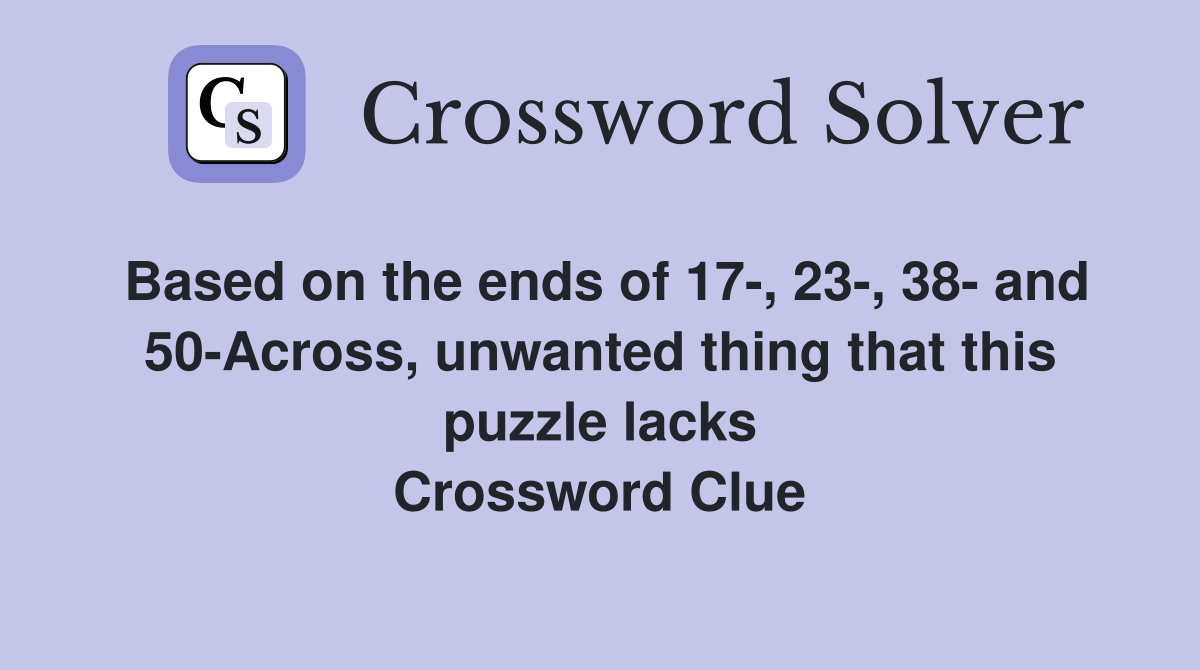 Based on the ends of 17-, 23-, 38- and 50-Across, unwanted thing that this puzzle lacks Crossword Clue