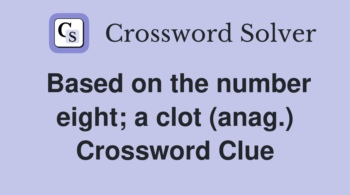 Based on the number eight; a clot (anag.) Crossword Clue