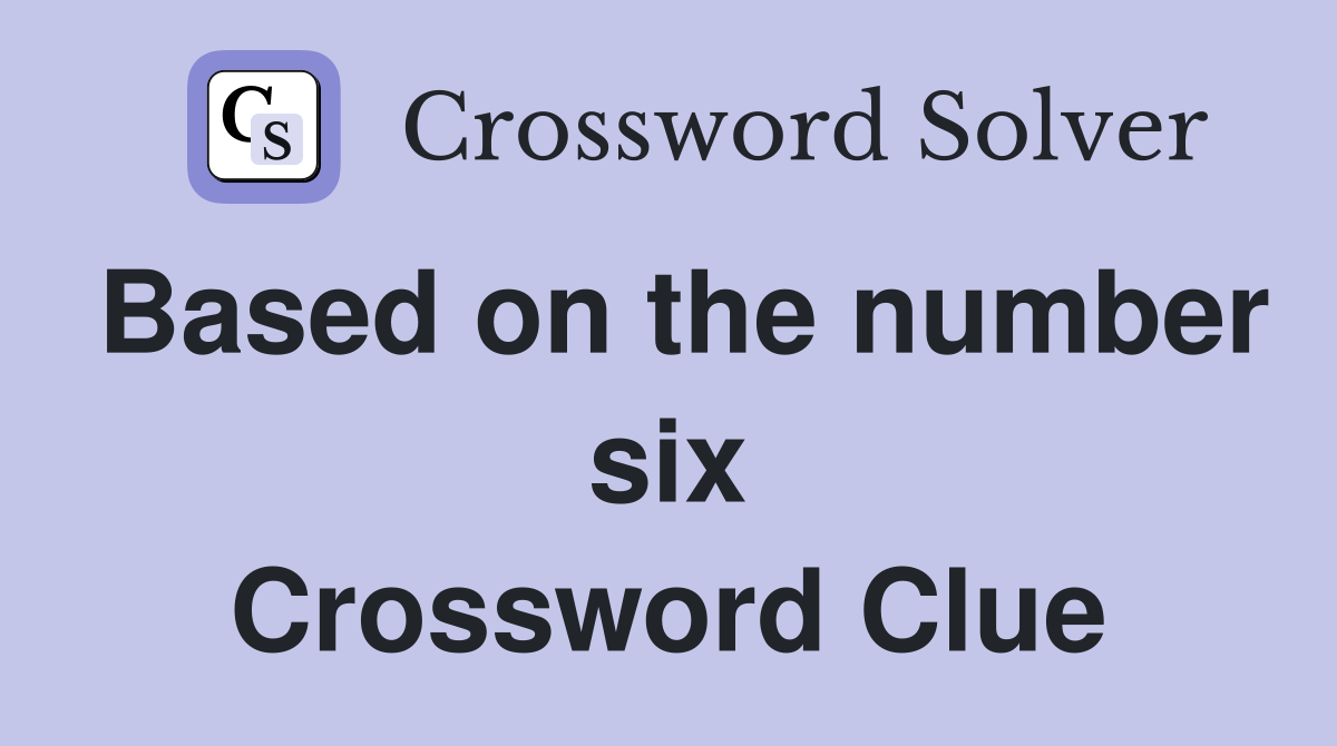 Based on the number six Crossword Clue