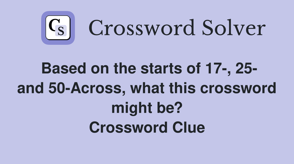 Based on the starts of 17-, 25- and 50-Across, what this crossword might be? Crossword Clue