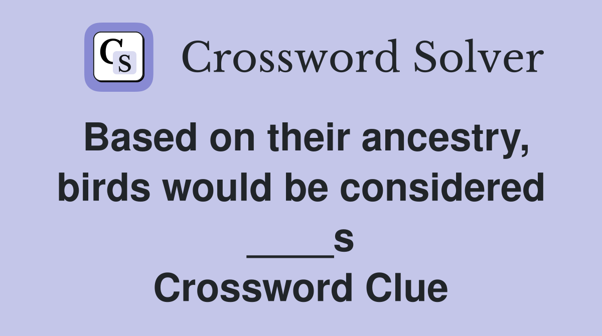 Based on their ancestry, birds would be considered ____s Crossword Clue