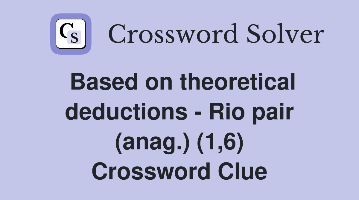 Based on theoretical deductions - Rio pair (anag.) (1,6) Crossword Clue