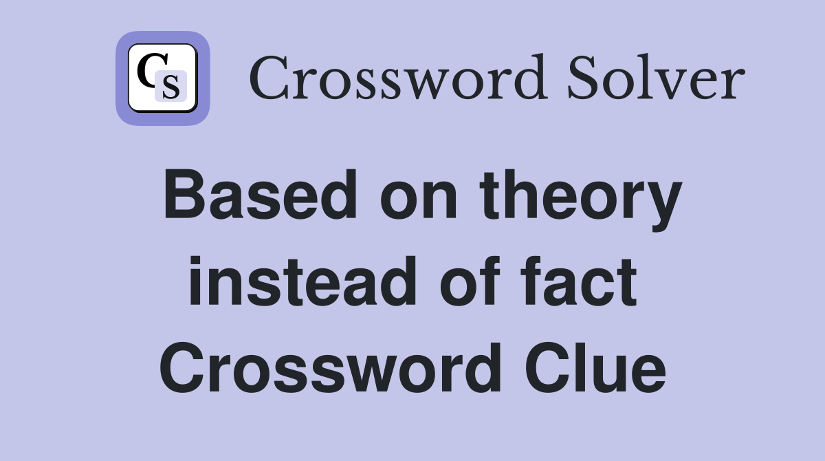 Based on theory instead of fact Crossword Clue