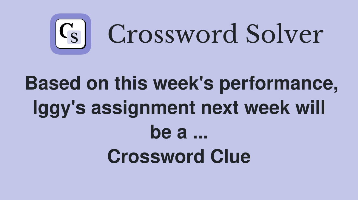 Based on this week's performance, Iggy's assignment next week will be a ... Crossword Clue