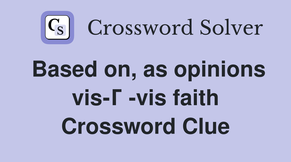 Based on, as opinions vis-Г -vis faith Crossword Clue